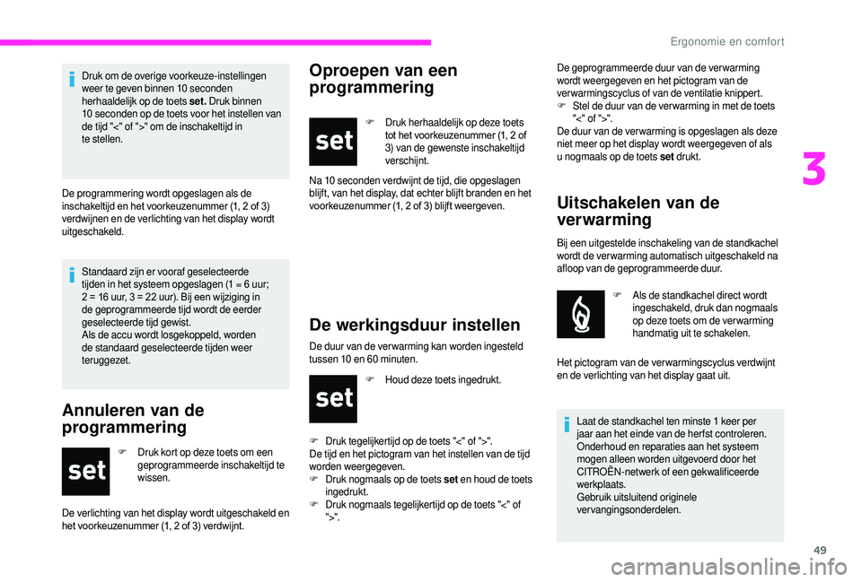 CITROEN JUMPER 2019  Instructieboekjes (in Dutch) 49
Standaard zijn er vooraf geselecteerde 
tijden in het systeem opgeslagen (1 = 6  uur; 
2 = 16
  uur, 3 = 22   uur). Bij een wijziging in 
de geprogrammeerde tijd wordt de eerder 
geselecteerde tijd