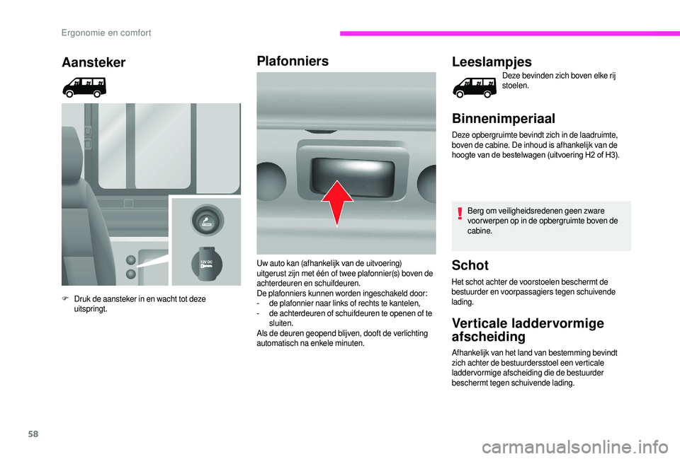 CITROEN JUMPER 2019  Instructieboekjes (in Dutch) 58
Aansteker
F Druk de aansteker in en wacht tot deze uitspringt.
Plafonniers Leeslampjes
Deze bevinden zich boven elke rij 
stoelen.
Binnenimperiaal
Deze opbergruimte bevindt zich in de laadruimte, 
