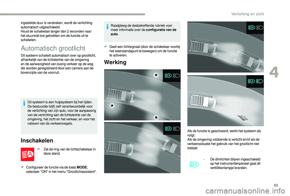 CITROEN JUMPER 2019  Instructieboekjes (in Dutch) 63
ingestelde duur is verstreken, wordt de verlichting 
automatisch uitgeschakeld.
Houd de schakelaar langer dan 2  seconden naar 
het stuur wiel toe getrokken om de functie uit te 
schakelen.
Automat