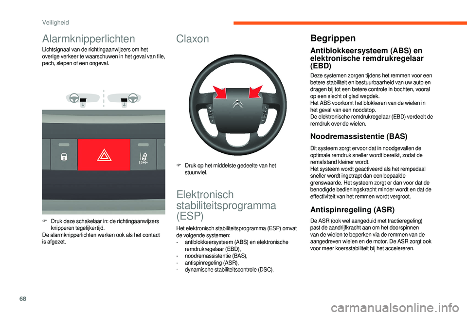 CITROEN JUMPER 2019  Instructieboekjes (in Dutch) 68
Alarmknipperlichten
Lichtsignaal van de richtingaanwijzers om het 
overige verkeer te waarschuwen in het geval van file, 
pech, slepen of een ongeval.
F
 D
ruk deze schakelaar in: de richtingaanwij