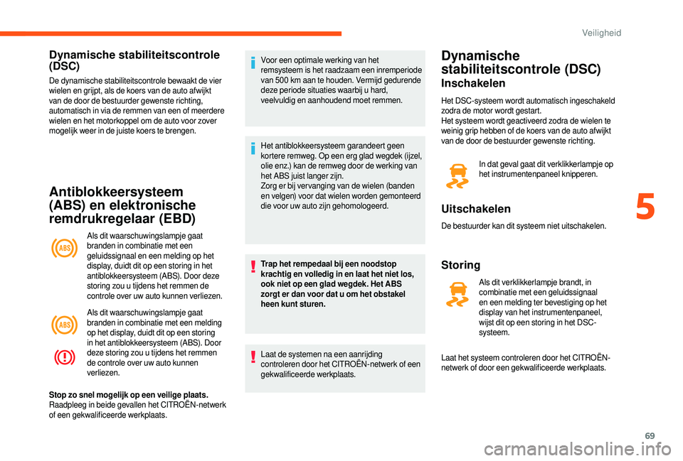 CITROEN JUMPER 2019  Instructieboekjes (in Dutch) 69
Dynamische stabiliteitscontrole 
(DSC)
De dynamische stabiliteitscontrole bewaakt de vier 
wielen en grijpt, als de koers van de auto afwijkt 
van de door de bestuurder gewenste richting, 
automati