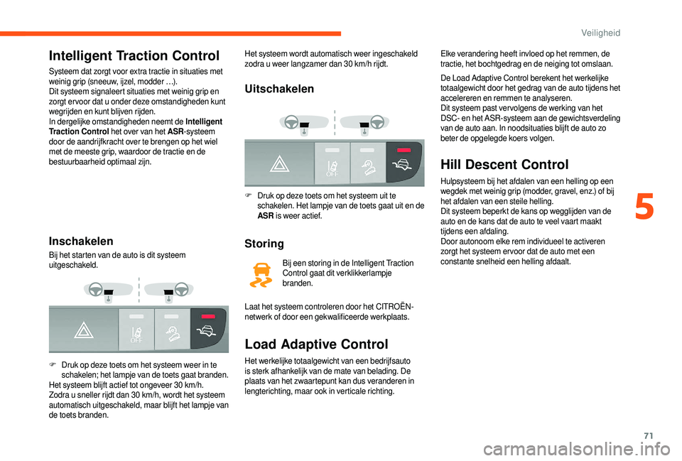 CITROEN JUMPER 2019  Instructieboekjes (in Dutch) 71
Intelligent Traction Control
Systeem dat zorgt voor extra tractie in situaties met 
weinig grip (sneeuw, ijzel, modder …).
Dit systeem signaleert situaties met weinig grip en 
zorgt er voor dat u