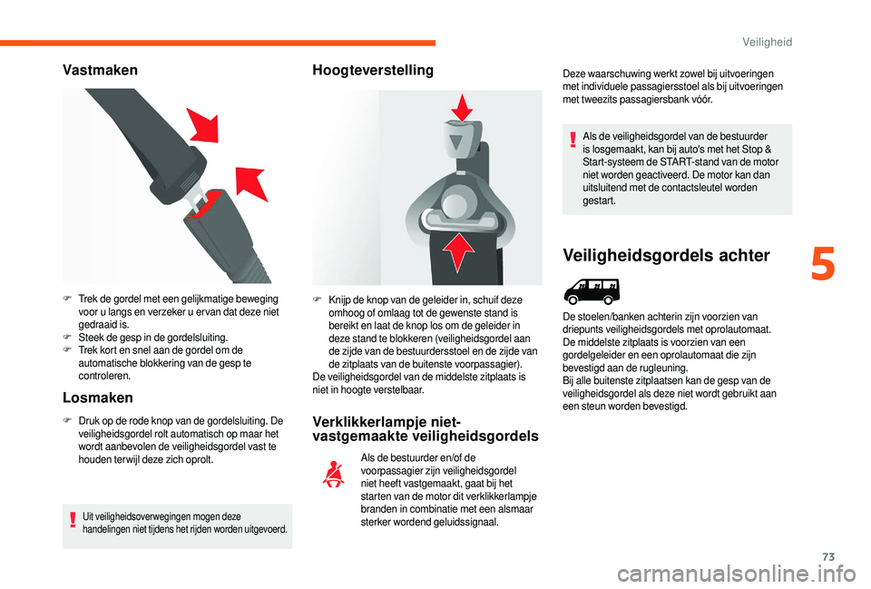CITROEN JUMPER 2019  Instructieboekjes (in Dutch) 73
Vast maken
Losmaken
F Druk op de rode knop van de gordelsluiting. De  veiligheidsgordel rolt automatisch op maar het 
wordt aanbevolen de veiligheidsgordel vast te 
houden ter wijl deze zich oprolt