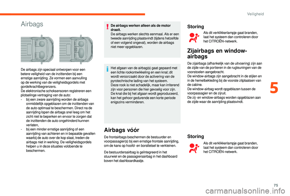 CITROEN JUMPER 2019  Instructieboekjes (in Dutch) 75
AirbagsDe airbags werken alleen als de motor 
draait.
De airbags werken slechts eenmaal. Als er een 
tweede aanrijding plaatsvindt (tijdens hetzelfde 
of een volgend ongeval), worden de airbags 
ni