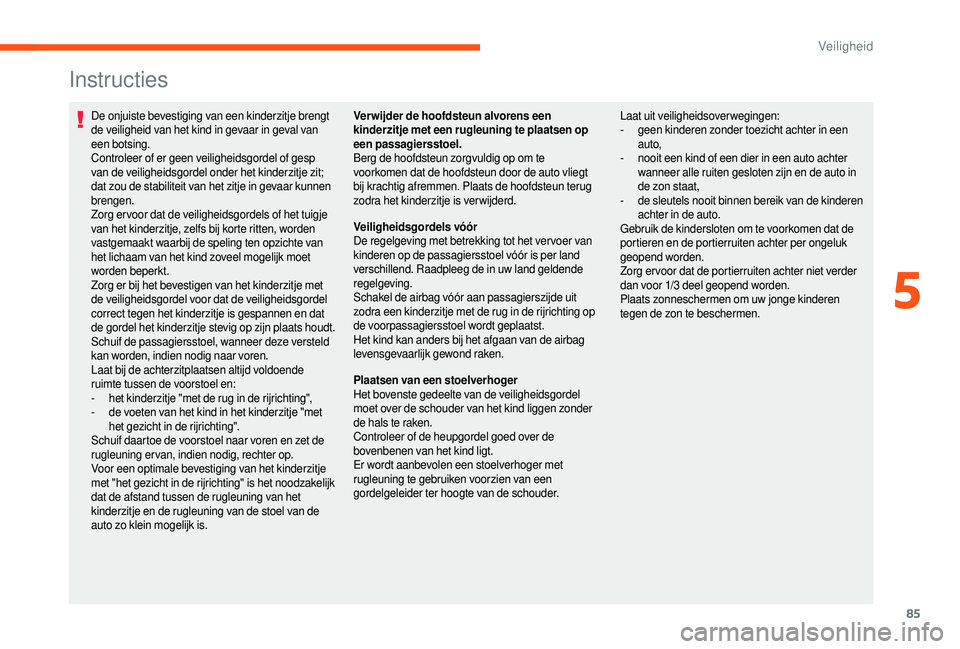 CITROEN JUMPER 2019  Instructieboekjes (in Dutch) 85
Instructies
De onjuiste bevestiging van een kinderzitje brengt 
de veiligheid van het kind in gevaar in geval van 
een botsing.
Controleer of er geen veiligheidsgordel of gesp 
van de veiligheidsgo