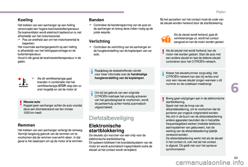 CITROEN JUMPER 2019 Instructieboekjes (in Dutch) 89
Koeling
Het trekken van een aanhanger op een helling
veroorzaakt een hogere koelvloeistoftemperatuur.
De koelventilator wordt elektrisch bediend en is niet
afhankelijk van het motortoerental.
F
CITROEN JUMPER 2019 Instructieboekjes (in Dutch) 89
Koeling
Het trekken van een aanhanger op een helling
veroorzaakt een hogere koelvloeistoftemperatuur.
De koelventilator wordt elektrisch bediend en is niet
afhankelijk van het motortoerental.
F