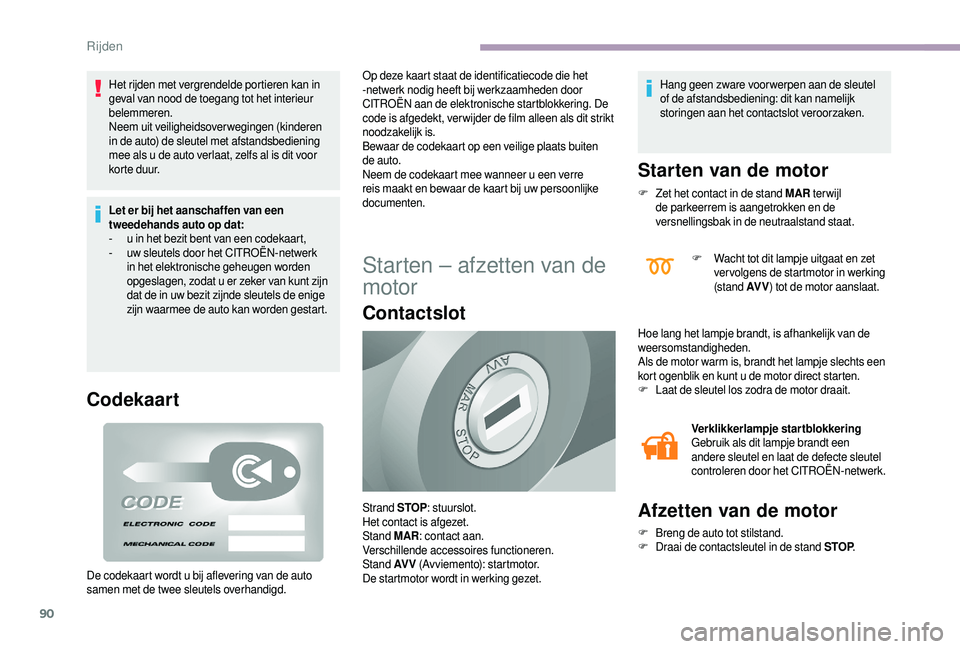 CITROEN JUMPER 2019  Instructieboekjes (in Dutch) 90
Het rijden met vergrendelde portieren kan in 
geval van nood de toegang tot het interieur 
belemmeren.
Neem uit veiligheidsoverwegingen (kinderen 
in de auto) de sleutel met afstandsbediening 
mee 