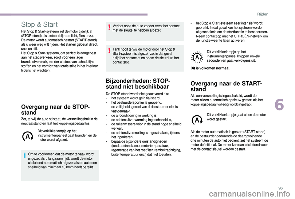 CITROEN JUMPER 2019  Instructieboekjes (in Dutch) 93
Stop & Start
Het Stop & Start-systeem zet de motor tijdelijk af 
(STOP-stand) als u  stopt (bij rood licht, files enz.). 
De motor wordt automatisch gestart (START-stand) 
als u
  weer weg wilt rij