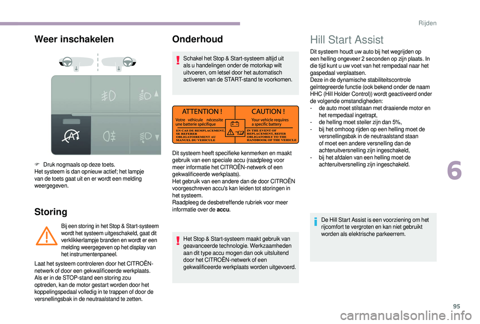 CITROEN JUMPER 2019  Instructieboekjes (in Dutch) 95
Weer inschakelen
Storing
F Druk nogmaals op deze toets.
Het systeem is dan opnieuw actief; het lampje 
van de toets gaat uit en er wordt een melding 
weergegeven.
Bij een storing in het Stop & Star