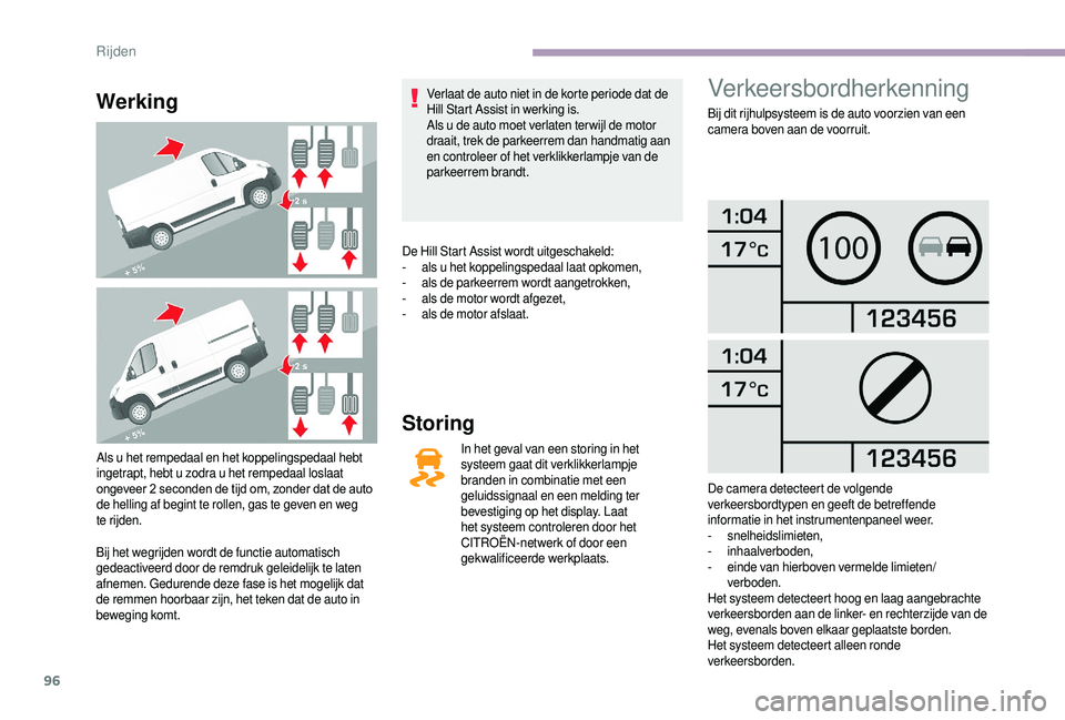 CITROEN JUMPER 2019  Instructieboekjes (in Dutch) 96
Werking
Als u het rempedaal en het koppelingspedaal hebt 
ingetrapt, hebt u   zodra u   het rempedaal loslaat 
ongeveer 2
  seconden de tijd om, zonder dat de auto 
de helling af begint te rollen, 