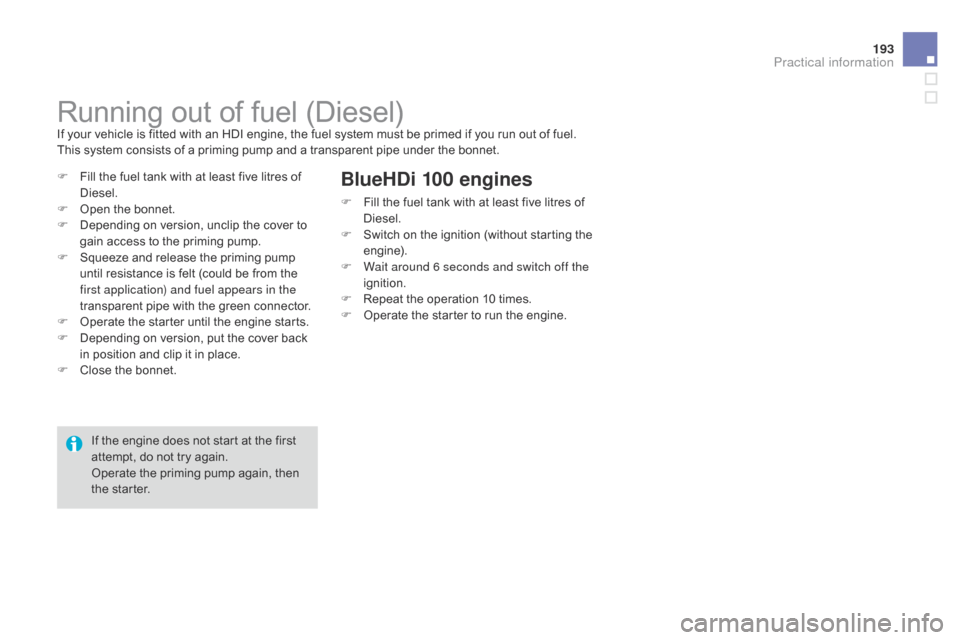 Citroen DS3 2014 1.G Owners Manual 193
DS3_en_Chap10_info-pratiques_ed01-2014
Running out of fuel (Diesel)If your vehicle is fitted with an HDI engine, the fuel system must be primed if you run out of fuel.
T hi