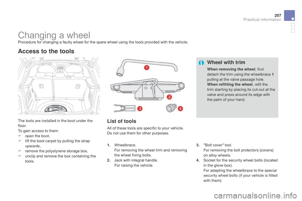 Citroen DS3 2014 1.G User Guide 207
DS3_en_Chap10_info-pratiques_ed01-2014
Changing a wheelProcedure for changing a faulty wheel for the spare wheel using the tools provided with the vehicle.
T he tools are install Citroen DS3 2014 1.G User Guide 207
DS3_en_Chap10_info-pratiques_ed01-2014
Changing a wheelProcedure for changing a faulty wheel for the spare wheel using the tools provided with the vehicle.
T he tools are install