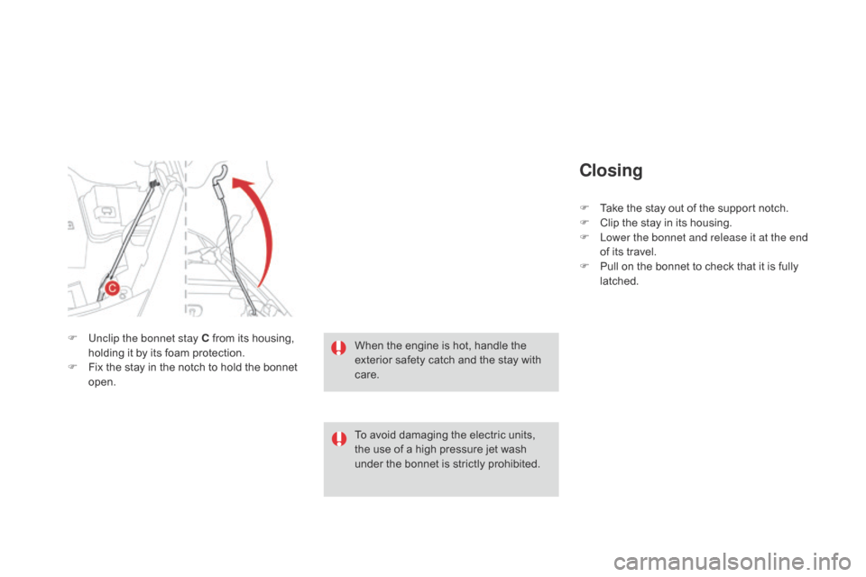 Citroen DS3 2014 1.G User Guide DS3_en_Chap11_verifications_ed01-2014
closing
F Take  the   stay   out   of   the   support   notch.
F  C lip   the   stay   in   its   housing.
F
 
L
 ower the bonnet and release it at 