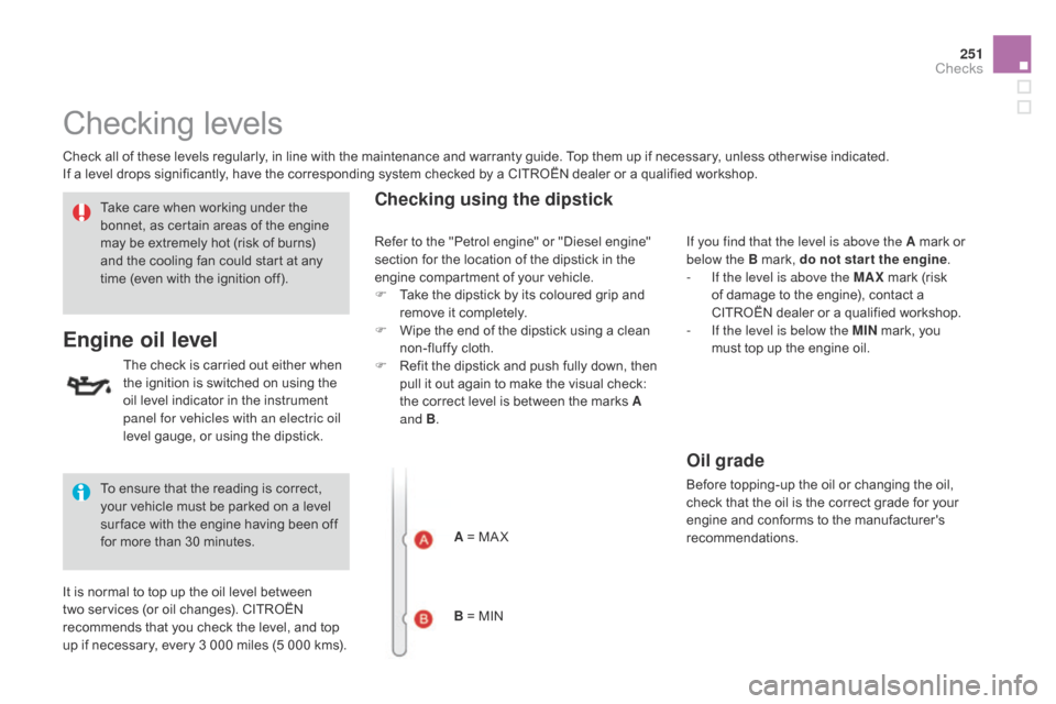 Citroen DS3 2014 1.G Owners Manual 251
DS3_en_Chap11_verifications_ed01-2014
Checking levels
Check all of these levels regularly, in line with the maintenance and warranty guide. Top them up if necessary, unless ot