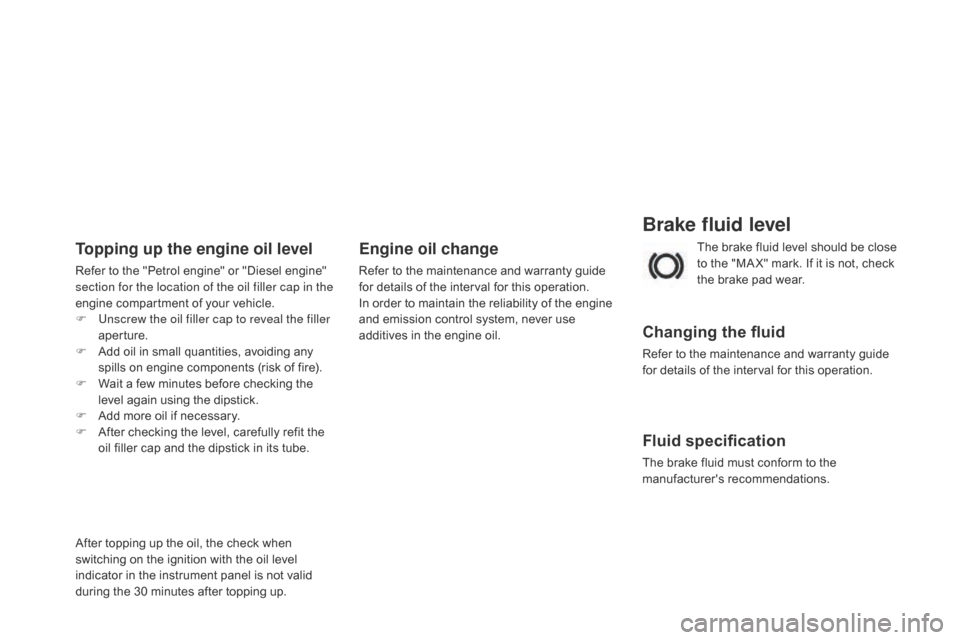 Citroen DS3 2014 1.G Owners Manual DS3_en_Chap11_verifications_ed01-2014
Brake fluid level
Changing the fluid
Refer to the maintenance and warranty guide for  details  of  the  interval  for  this  operation.
Fluid Citroen DS3 2014 1.G Owners Manual DS3_en_Chap11_verifications_ed01-2014
Brake fluid level
Changing the fluid
Refer to the maintenance and warranty guide for  details  of  the  interval  for  this  operation.
Fluid