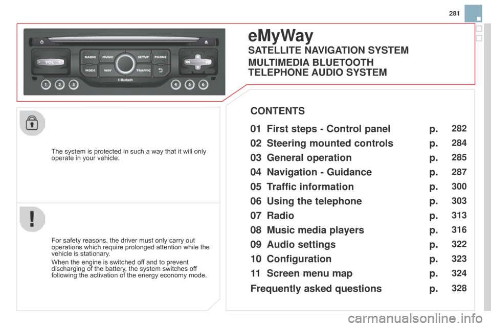 Citroen DS3 2014 1.G Owners Manual 281
DS3_en_Chap13b_RT6-2-8_ed01-2014
The system is protected in such a way that it will only operate  in   your   vehicle.
eMyWay
01 First steps -  c ontrol panel 
For safety reasons,
