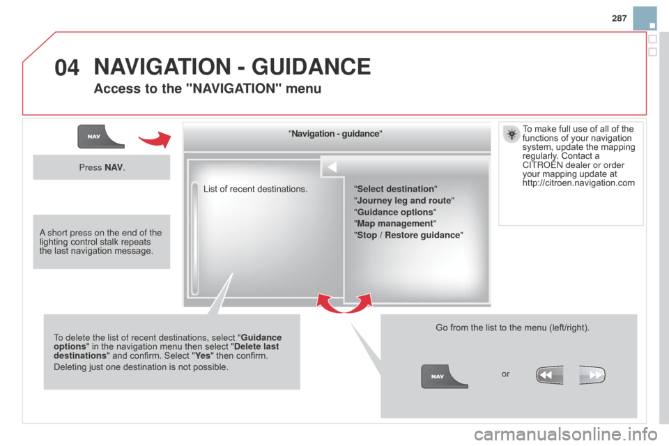 Citroen DS3 2014 1.G Owners Manual 04
287
DS3_en_Chap13b_RT6-2-8_ed01-2014
List of recent destinations."
Navigation - guidance "
To delete the list of recent destinations, select " Guidance 
options "
 
in
 
the
 
navigation
 
m