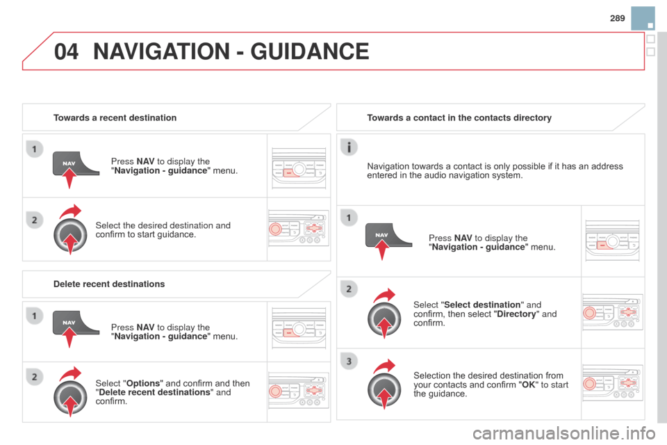 Citroen DS3 2014 1.G Owners Manual 04
289
DS3_en_Chap13b_RT6-2-8_ed01-2014
Towards a recent destinationPress N AV to display the 
"Navigation - guidance "
  menu.
Select the desired destination and 
confirm
  to   start   guidance.