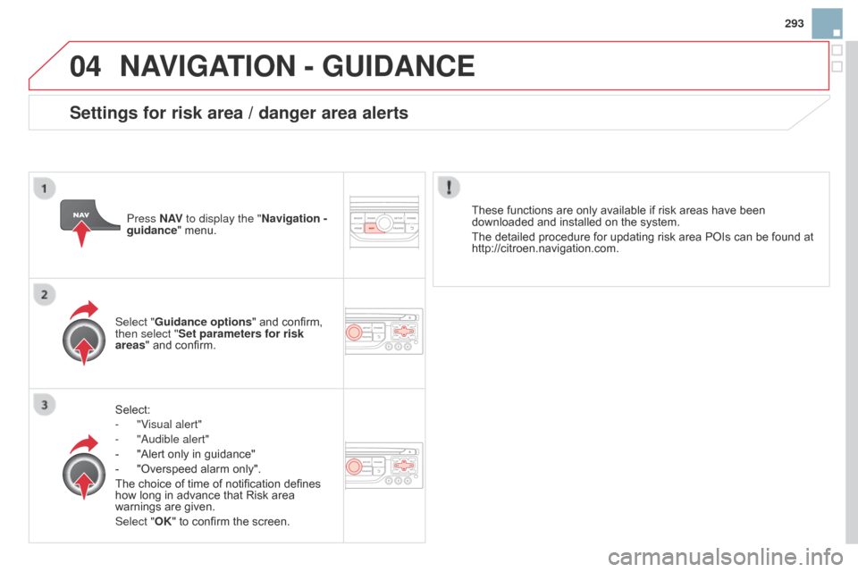 Citroen DS3 2014 1.G Owners Manual 04
293
DS3_en_Chap13b_RT6-2-8_ed01-2014
NAVIGATION - GUIdANcE
Select:
- 
"V
 isual alert"
-
 
"
 a udible alert"
-
 
"Alert
   only   in   guidance"
-
 
"Overspeed
   alarm   only".
The
  choi
