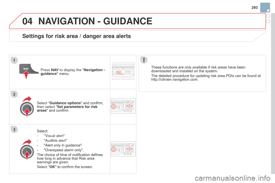 Citroen DS3 2014 1.G User Guide 04
293
DS3_en_Chap13b_RT6-2-8_ed01-2014
NAVIGATION - GUIdANcE
Select:
-
"V
isual alert"
-
"
a udible alert"
-
"Alert
only in guidance"
-
"Overspeed
alarm only".
The
choi Citroen DS3 2014 1.G User Guide 04
293
DS3_en_Chap13b_RT6-2-8_ed01-2014
NAVIGATION - GUIdANcE
Select:
-
"V
isual alert"
-
"
a udible alert"
-
"Alert
only in guidance"
-
"Overspeed
alarm only".
The
choi