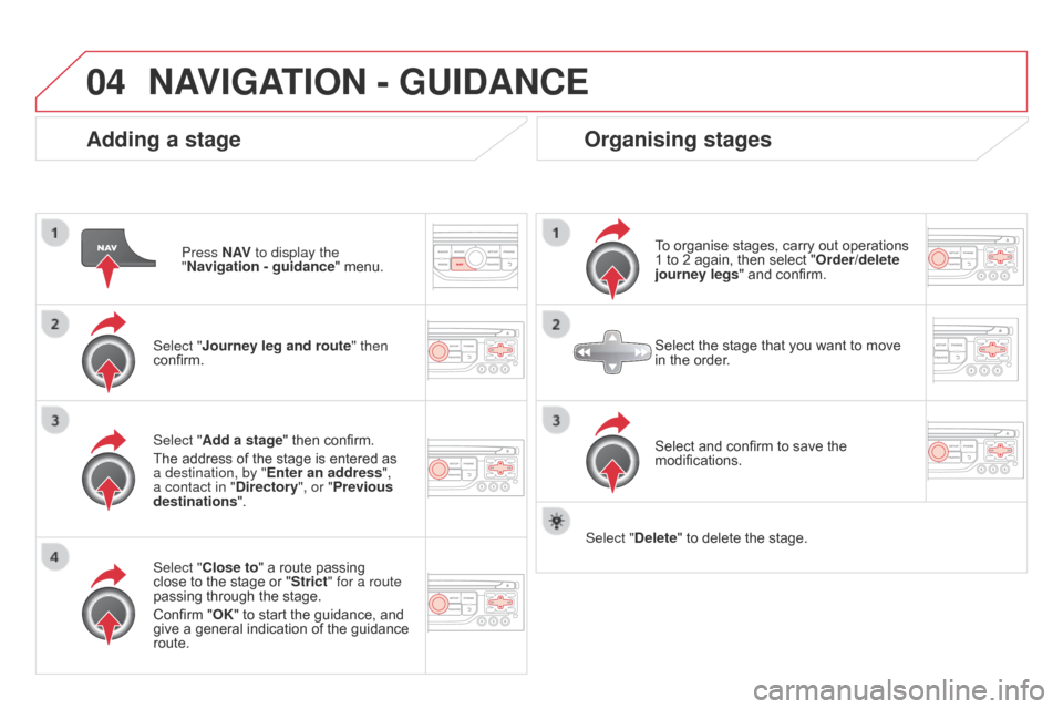 Citroen DS3 2014 1.G User Guide 04
DS3_en_Chap13b_RT6-2-8_ed01-2014
Adding a stage
Press N AV to display the
"Navigation - guidance "
menu.
Select "Journey leg and route " then
confirm.
Select "
c lose to" a route pass Citroen DS3 2014 1.G User Guide 04
DS3_en_Chap13b_RT6-2-8_ed01-2014
Adding a stage
Press N AV to display the
"Navigation - guidance "
menu.
Select "Journey leg and route " then
confirm.
Select "
c lose to" a route pass