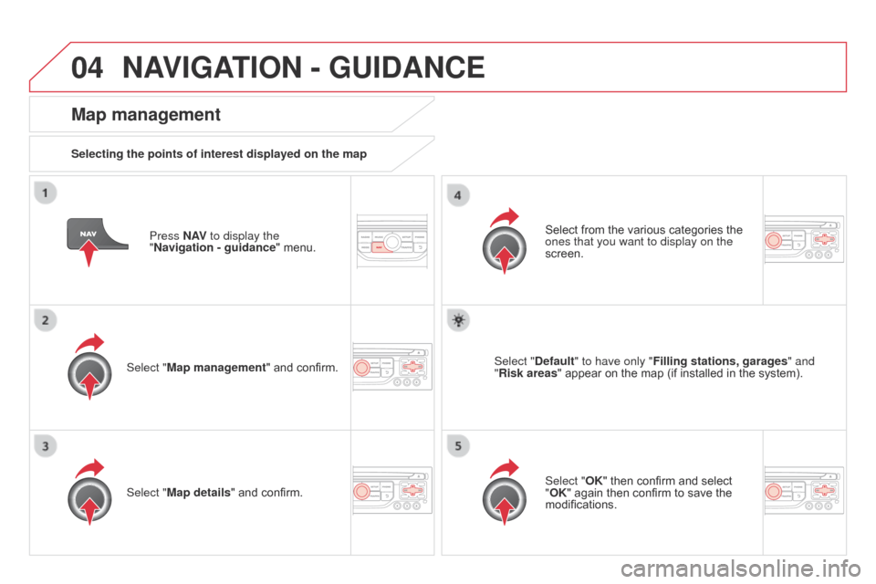 Citroen DS3 2014 1.G User Guide 04
DS3_en_Chap13b_RT6-2-8_ed01-2014
Press N AV to display the
"Navigation - guidance "
menu.
Map management
Selecting the points of interest displayed on the map
Select "Map management" and Citroen DS3 2014 1.G User Guide 04
DS3_en_Chap13b_RT6-2-8_ed01-2014
Press N AV to display the
"Navigation - guidance "
menu.
Map management
Selecting the points of interest displayed on the map
Select "Map management" and