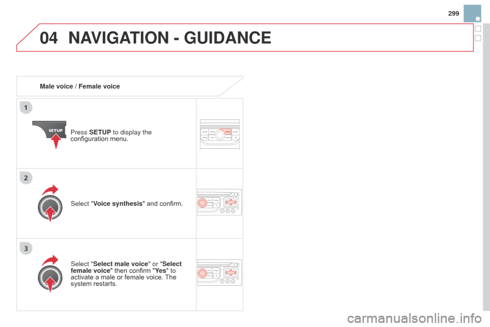 Citroen DS3 2014 1.G Owners Guide 04
299
DS3_en_Chap13b_RT6-2-8_ed01-2014
Male voice / Female voicePress SETUP to display the 
configuration
  menu.
Select "Select male voice" or "Select 
female voice"
  then   confirm   "Ye s" to