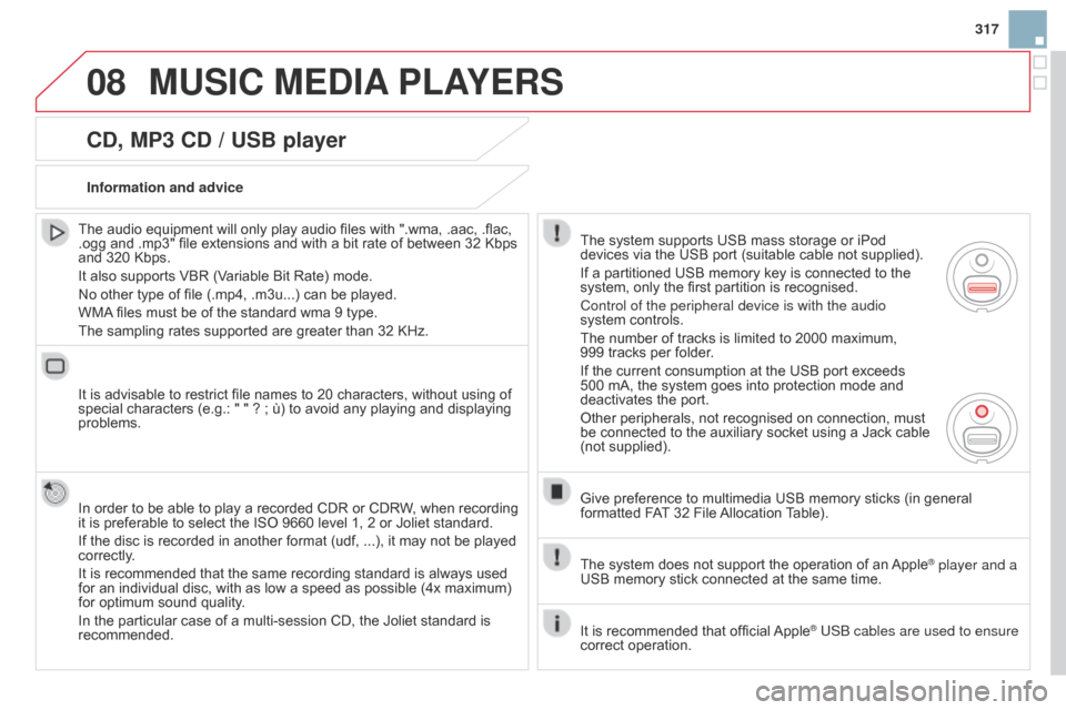 Citroen DS3 2014 1.G Owners Manual 08
317
DS3_en_Chap13b_RT6-2-8_ed01-2014
cd, MP3 cd / USB player
The audio equipment will only play audio files with ".wma, .aac, .flac, .ogg  and   .mp3"   file   extensions   and   