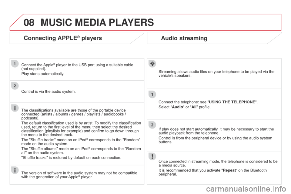 Citroen DS3 2014 1.G User Guide 08
DS3_en_Chap13b_RT6-2-8_ed01-2014
Audio streaming
Streaming allows audio files on your telephone to be played via the vehicles speakers.
Connect
the telephone: see "USING Citroen DS3 2014 1.G User Guide 08
DS3_en_Chap13b_RT6-2-8_ed01-2014
Audio streaming
Streaming allows audio files on your telephone to be played via the vehicles speakers.
Connect
the telephone: see "USING