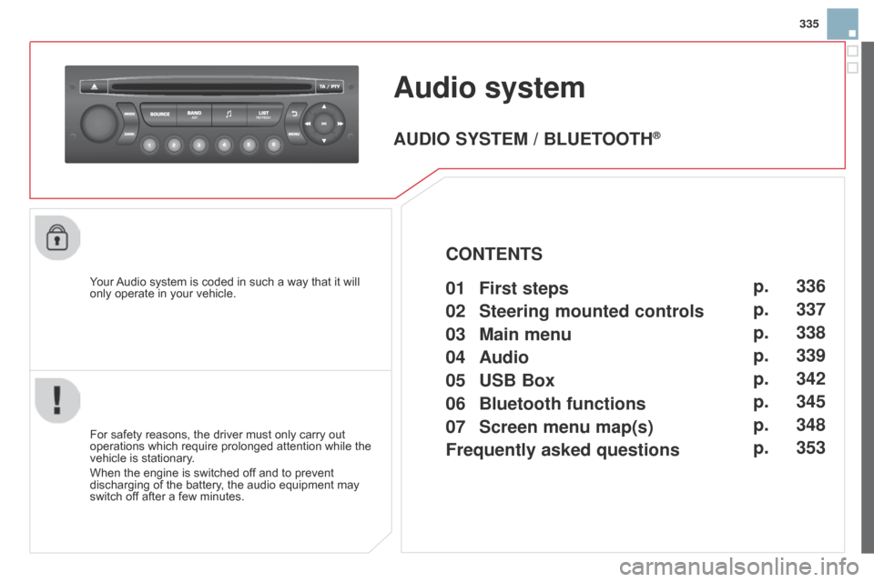 Citroen DS3 2014 1.G Owners Manual 335
DS3_en_Chap13c_RD45_ed01-2014
Audio system
Your Audio  system   is   coded   in   such   a   way   that   it   will  only
  operate   in   your   vehicle.
For
  safety   reasons,