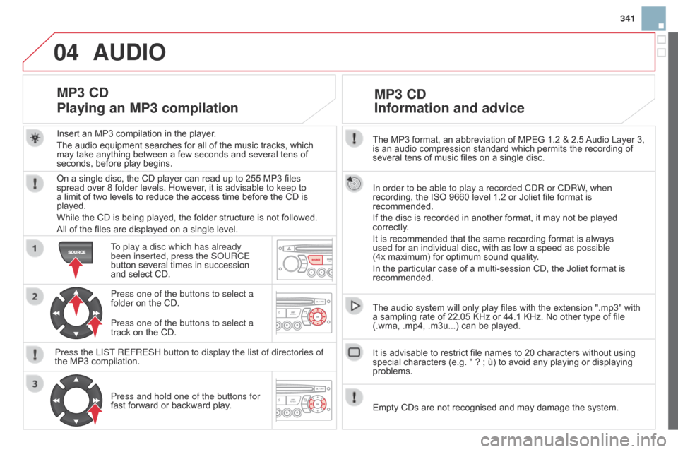 Citroen DS3 2014 1.G User Guide 04
341
DS3_en_Chap13c_RD45_ed01-2014
The MP3 format, an abbreviation of MPEG 1.2 & 2.5 Audio Layer 3,
is an audio compression standard which permits the recordi Citroen DS3 2014 1.G User Guide 04
341
DS3_en_Chap13c_RD45_ed01-2014
The MP3 format, an abbreviation of MPEG 1.2 & 2.5 Audio Layer 3,
is an audio compression standard which permits the recordi