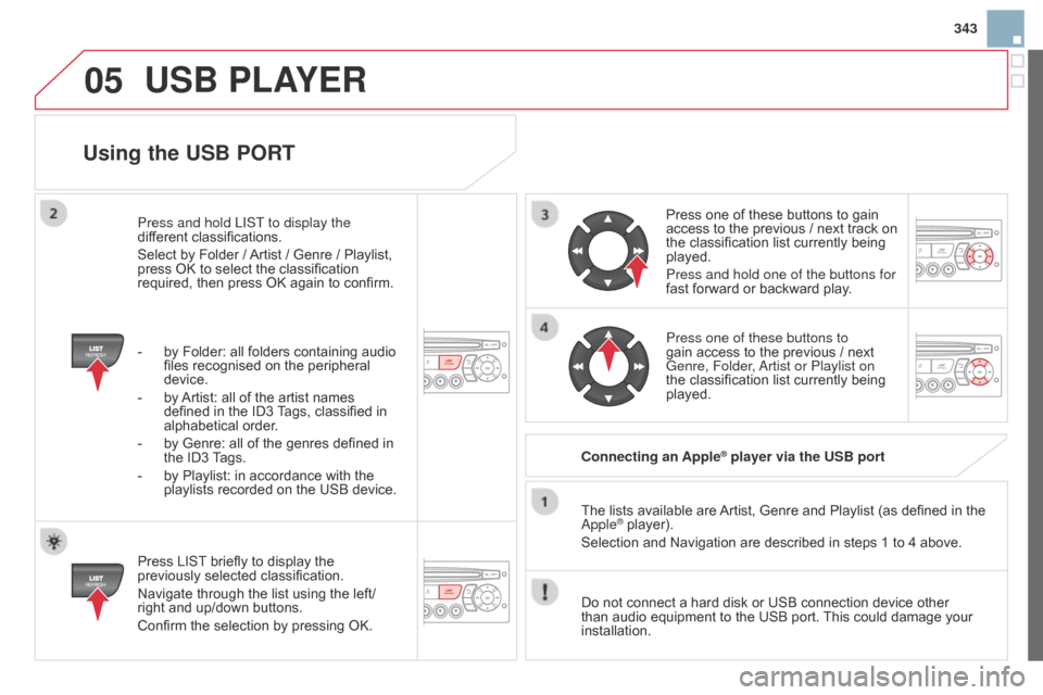 Citroen DS3 2014 1.G Owners Guide 05
343
DS3_en_Chap13c_RD45_ed01-2014
Using the USB PORT
Press LIST briefly   to   display   the  previously
  selected   classification.
Navigate
  through   the   list   using   the   l