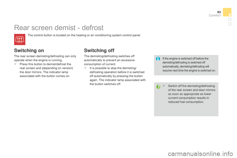 Citroen DS3 2014 1.G Owners Guide 93
DS3_en_Chap04_confort_ed01-2014
Rear screen demist - defrost
The control button is located on the heating or air conditioning system control panel.
Switching on
The rear screen Citroen DS3 2014 1.G Owners Guide 93
DS3_en_Chap04_confort_ed01-2014
Rear screen demist - defrost
The control button is located on the heating or air conditioning system control panel.
Switching on
The rear screen