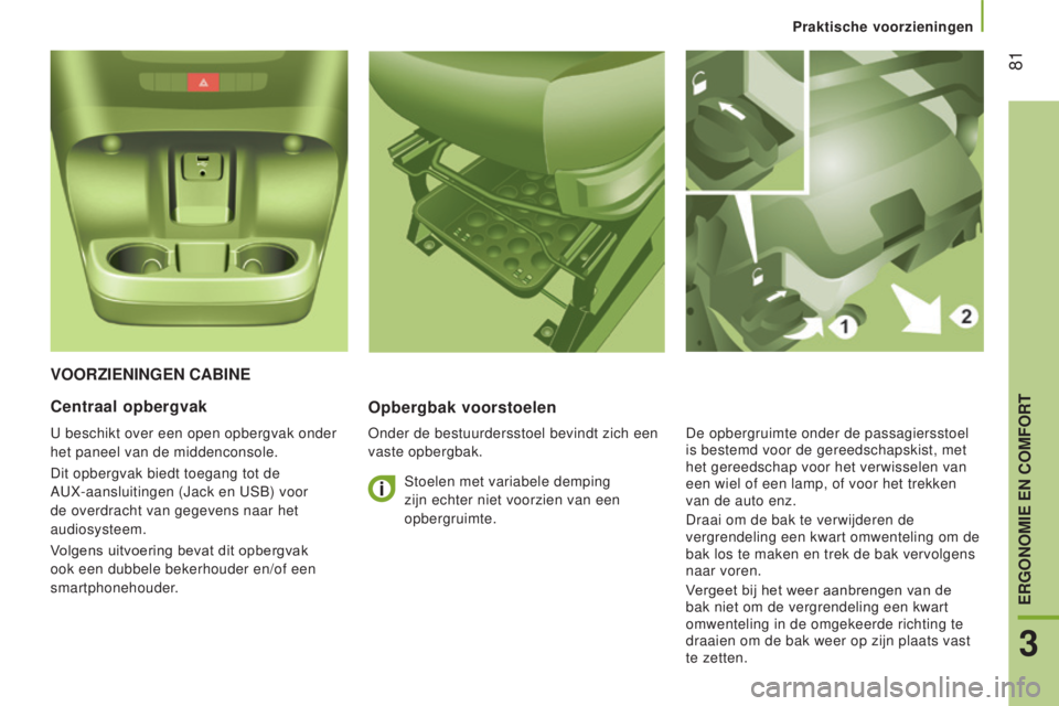CITROEN JUMPER 2017 Instructieboekjes (in Dutch) Praktische voorzieningen
81
Jumper_nl_Chap03_Ergo-et-confort_ed01-2016
VOORZIeNINgeN CABINeOpbergbak voorstoelen
Onder de bestuurdersstoel bevindt zich een
vaste opbergbak.
Centraal opbergvak
U besc CITROEN JUMPER 2017 Instructieboekjes (in Dutch) Praktische voorzieningen
81
Jumper_nl_Chap03_Ergo-et-confort_ed01-2016
VOORZIeNINgeN CABINeOpbergbak voorstoelen
Onder de bestuurdersstoel bevindt zich een
vaste opbergbak.
Centraal opbergvak
U besc