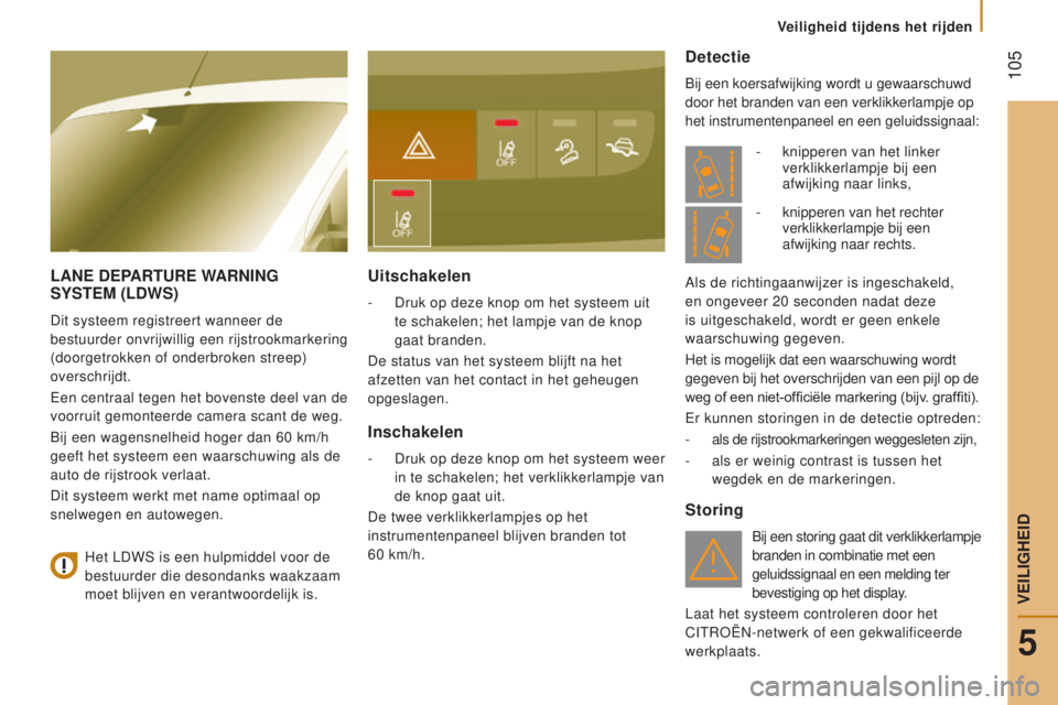 CITROEN JUMPER 2016  Instructieboekjes (in Dutch)  105
jumper_nl_Chap05_Securite_ed01-2015
lAne dePARTURe WARn I ng 
Sy ST e M  ( ld WS)
Dit systeem registreert wanneer de 
bestuurder onvrijwillig een rijstrookmarkering 
(doorgetrokken of onderbroken