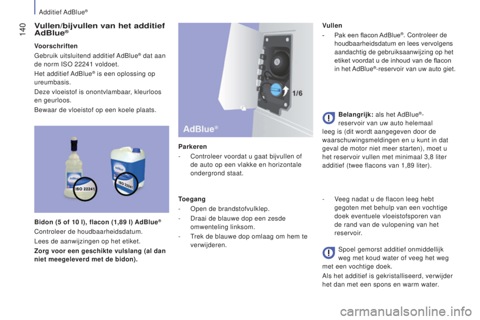 CITROEN JUMPER 2016 Instructieboekjes (in Dutch) 140
jumper_nl_Chap07_Verifications_ed01-2015
Vullen/bijvullen van het additief
AdBlue®
Voorschriften
Gebruik uitsluitend additief AdBlue® dat aan
de norm ISO 22241
voldoet.
Het additief AdBlue CITROEN JUMPER 2016 Instructieboekjes (in Dutch) 140
jumper_nl_Chap07_Verifications_ed01-2015
Vullen/bijvullen van het additief
AdBlue®
Voorschriften
Gebruik uitsluitend additief AdBlue® dat aan
de norm ISO 22241
voldoet.
Het additief AdBlue
