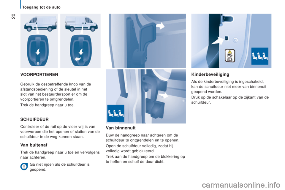 CITROEN JUMPER 2016  Instructieboekjes (in Dutch)  20
jumper_nl_Chap02_Pret-a-Partir_ed01-2015
VOORPORTIeRenkinderbeveiliging
Als de kinderbeveiliging is ingeschakeld, 
kan de schuifdeur niet meer van binnenuit 
geopend worden.
Druk op de schakelaar 