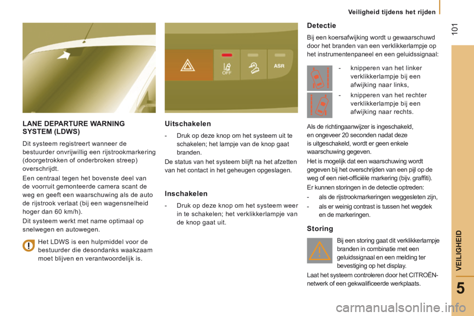 CITROEN JUMPER 2015  Instructieboekjes (in Dutch)  101
5
   Veiligheid  tijdens  het  rijden   
VEILIGHEID
JUMPER-PAPIER_NL_CHAP05_SECURITE_ED01-2014
LANE DEPARTURE WARNING SYSTEM (LDWS) 
 Dit systeem registreert wanneer de 
bestuurder onvrijwillig e