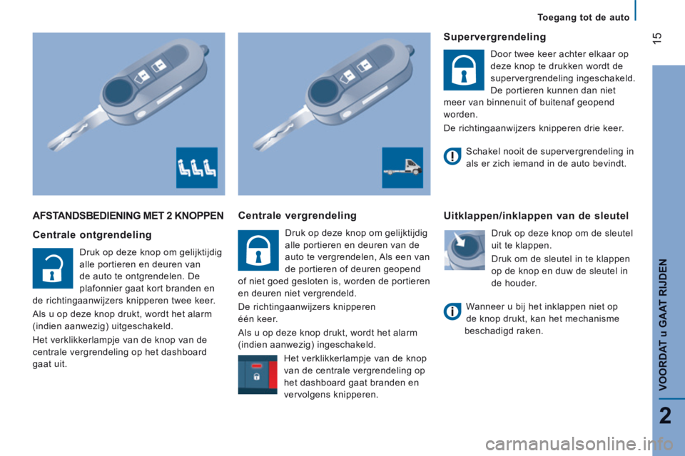 CITROEN JUMPER 2015  Instructieboekjes (in Dutch) 15
2
   Toegang  tot  de  auto   
VOORDAT 
u GAAT RIJDEN
JUMPER-PAPIER_NL_CHAP02_PRET A  PARTIR_ED01-2014
 AFSTANDSBEDIENING MET 2 KNOPPEN 
  Centrale  ontgrendeling 
 Druk op deze knop om gelijktijdi