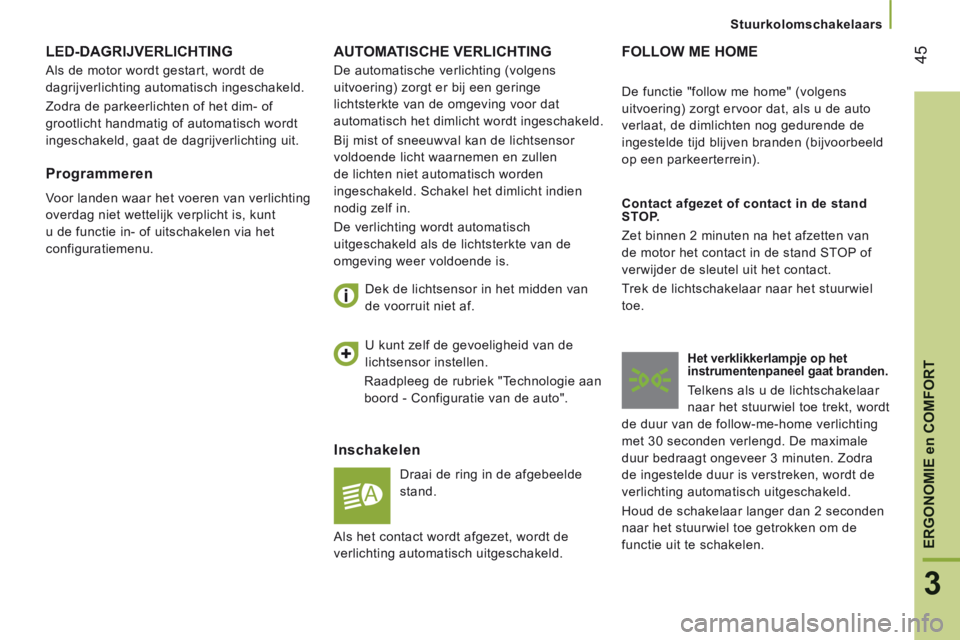 CITROEN JUMPER 2015  Instructieboekjes (in Dutch) 45
3
ERGONOMIE en COMFORT
   Stuurkolomschakelaars   
JUMPER-PAPIER_NL_CHAP03_ERGO ET CONFORT_ED01-2014
 AUTOMATISCHE  VERLICHTING 
  Inschakelen 
 Draai de ring in de afgebeelde 
stand. 
  Dek de lic