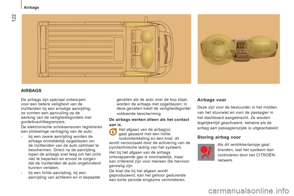 CITROEN JUMPER 2014  Instructieboekjes (in Dutch) 122
   
 
Airbags 
 
AIRBAGS 
 
De airbags zijn speciaal ontworpen 
voor een betere veiligheid van de 
inzittenden bij een ernstige aanrijding: 
ze vormen een aanvulling op de 
werking van de veilighe