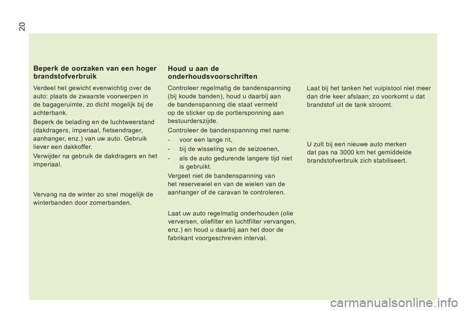 CITROEN JUMPER 2014  Instructieboekjes (in Dutch) 20
   
Verdeel het gewicht evenwichtig over de 
auto: plaats de zwaarste voorwerpen in 
de bagageruimte, zo dicht mogelijk bij de 
achterbank. 
  Beperk de belading en de luchtweerstand 
(dakdragers, 