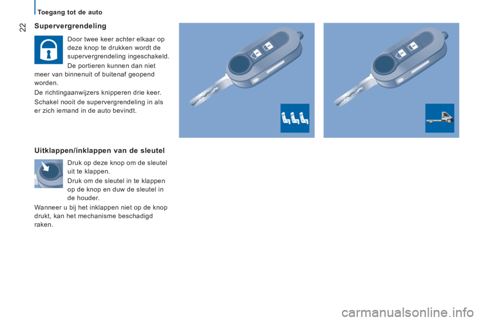 CITROEN JUMPER 2014  Instructieboekjes (in Dutch) 22   
Supervergrendeling
 
Door twee keer achter elkaar op 
deze knop te drukken wordt de 
supervergrendeling ingeschakeld.
De portieren kunnen dan niet 
meer van binnenuit of buitenaf geopend 
worden