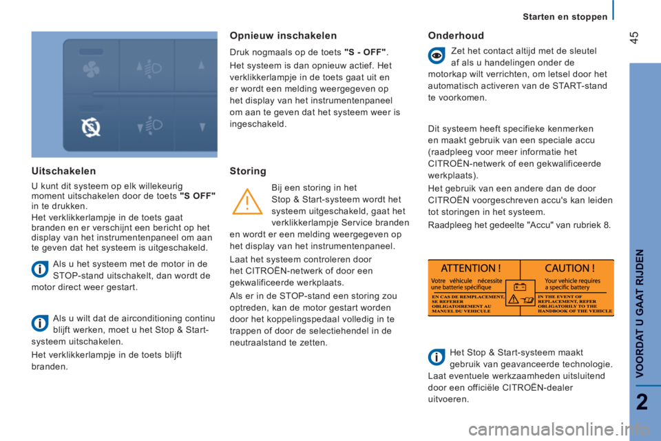 CITROEN JUMPER 2014  Instructieboekjes (in Dutch) 45
2
VOORDAT U GAAT RIJDE
N
Starten en stoppen
Uitschakelen
  U kunt dit systeem op elk willekeurig 
moment uitschakelen door de toets  "S OFF" 
 
in te drukken. 
  Het verklikkerlampje in de toets ga