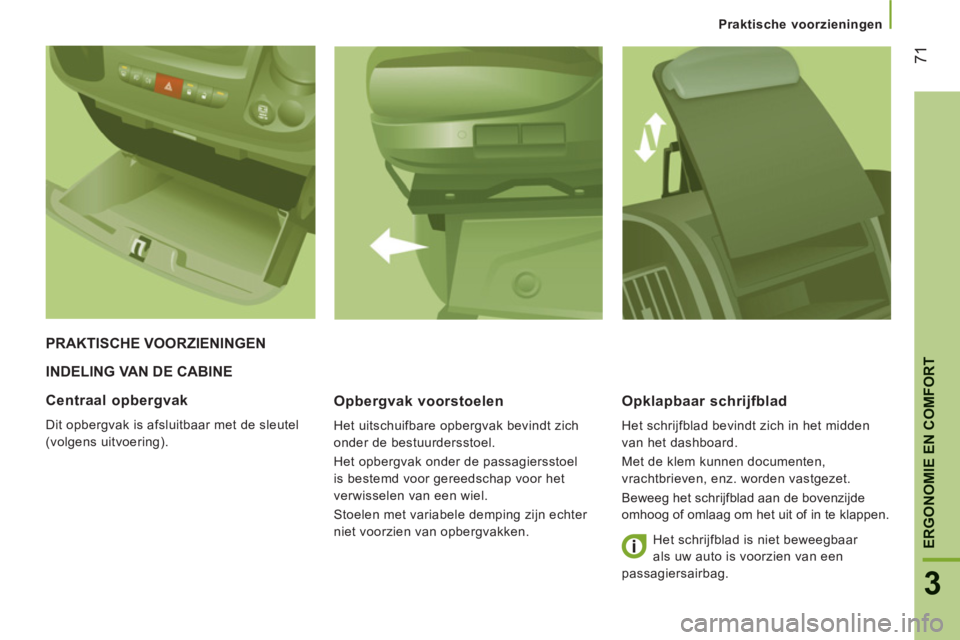 CITROEN JUMPER 2014 Instructieboekjes (in Dutch) 71
3
ERGONOMIE EN COMFOR
T
Praktische voorzieningen
INDELING VAN DE CABINE
Opber
gvak voorstoelen
Het uitschuifbare opbergvak bevindt zich
onder de bestuurdersstoel.
Het opbergvak onder de CITROEN JUMPER 2014 Instructieboekjes (in Dutch) 71
3
ERGONOMIE EN COMFOR
T
Praktische voorzieningen
INDELING VAN DE CABINE
Opber
gvak voorstoelen
Het uitschuifbare opbergvak bevindt zich
onder de bestuurdersstoel.
Het opbergvak onder de