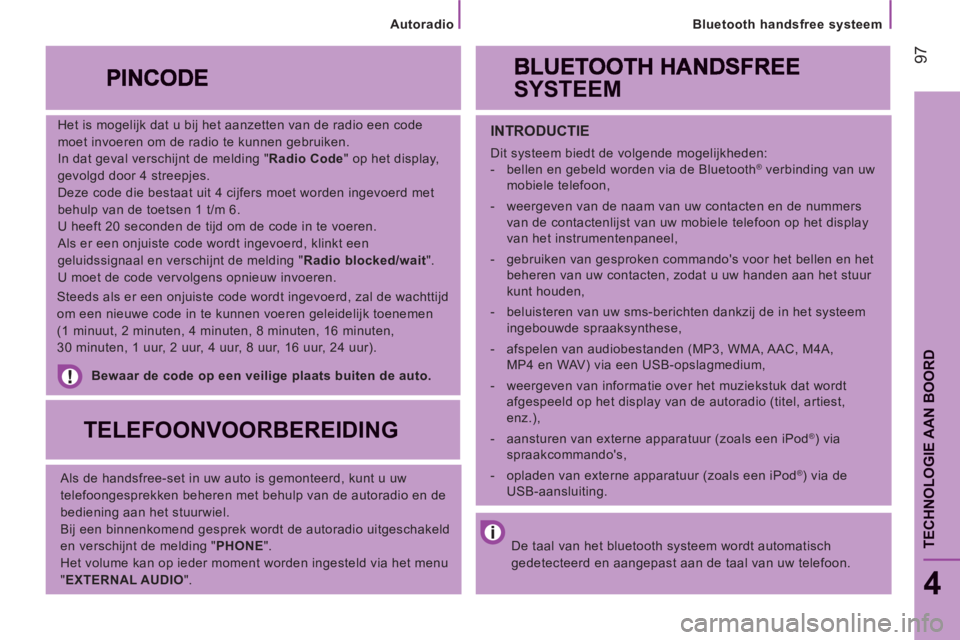 CITROEN JUMPER 2014  Instructieboekjes (in Dutch) 97
Bluetooth handsfree systeem
4
TECHNOLOGIE AAN BOOR
D
   
Het is mogelijk dat u bij het aanzetten van de radio een code 
moet invoeren om de radio te kunnen gebruiken. 
  In dat geval verschijnt de 
