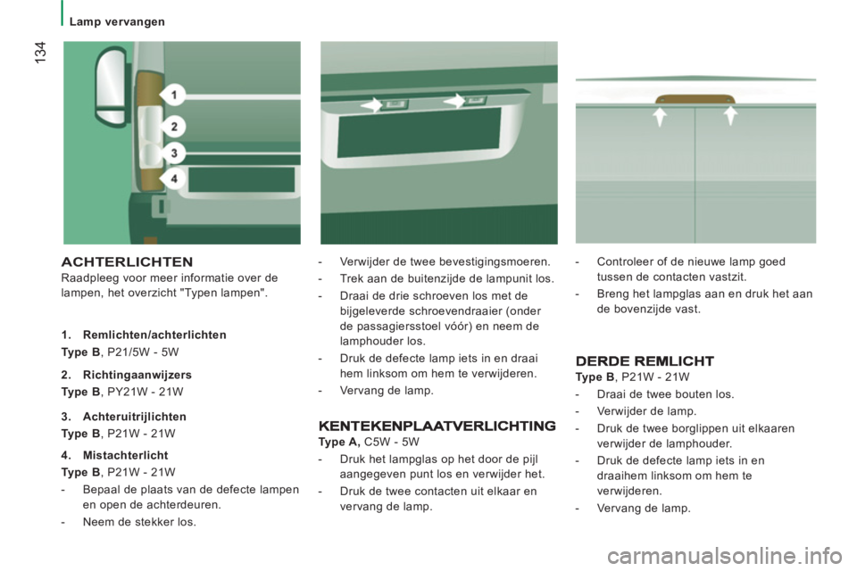 CITROEN JUMPER 2012 Instructieboekjes (in Dutch)
Lamp vervangen
134
ACHTERLICHTEN
Raadpleeg voor meer informatie over de
lampen, het overzicht "Typen lampen".
- Verwijder de twee bevestigingsmoeren.
- Trek aan de buitenzijd CITROEN JUMPER 2012 Instructieboekjes (in Dutch)
Lamp vervangen
134
ACHTERLICHTEN
Raadpleeg voor meer informatie over de
lampen, het overzicht "Typen lampen".
- Verwijder de twee bevestigingsmoeren.
- Trek aan de buitenzijd