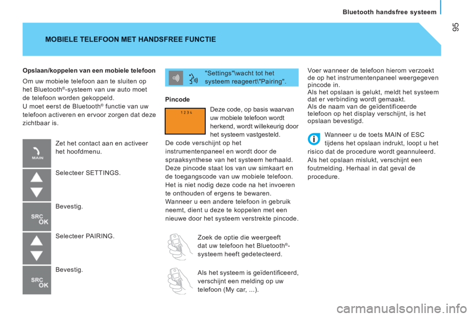 CITROEN JUMPER 2012  Instructieboekjes (in Dutch) 95
Bluetooth handsfree systeem
  Voer wanneer de telefoon hierom verzoekt 
de op het instrumentenpaneel weergegeven 
pincode in. 
  Als het opslaan is gelukt, meldt het systeem 
dat er verbinding word