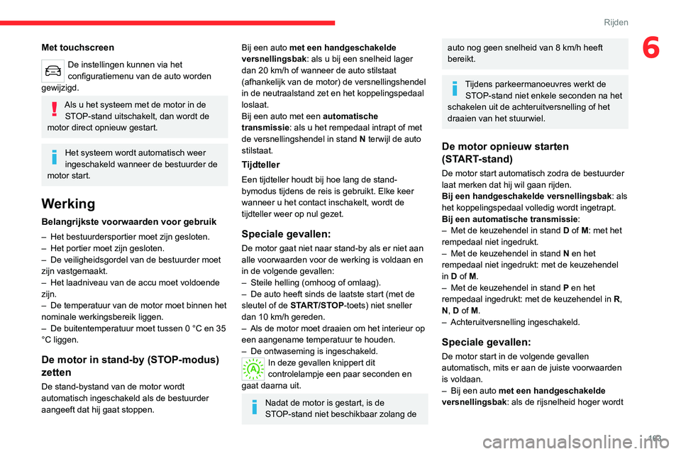 CITROEN JUMPER SPACETOURER 2021  Instructieboekjes (in Dutch) 163
Rijden
6Met touchscreen
De instellingen kunnen via het 
configuratiemenu van de auto worden 
gewijzigd.
Als u het systeem met de motor in de  STOP-stand uitschakelt, dan wordt de 
motor direct opn
