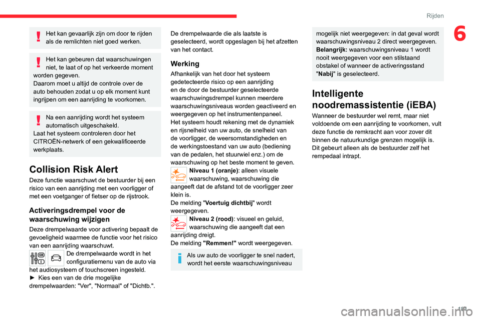 CITROEN JUMPER SPACETOURER 2021  Instructieboekjes (in Dutch) 181
Rijden
6Het kan gevaarlijk zijn om door te rijden 
als de remlichten niet goed werken.
Het kan gebeuren dat waarschuwingen 
niet, te laat of op het verkeerde moment 
worden gegeven.
Daarom moet u 